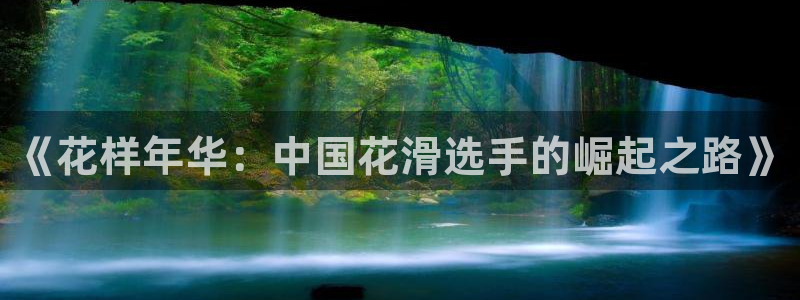 蜘蛛直播网球：《花样年华：中国花滑选手的崛起之路》