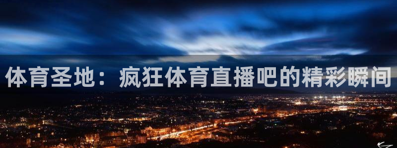 蜘蛛直播免费nba：体育圣地：疯狂体育直播吧的精彩瞬间