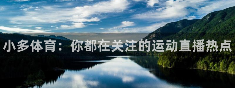 蜘蛛直播篮球：小多体育：你都在关注的运动直播热点